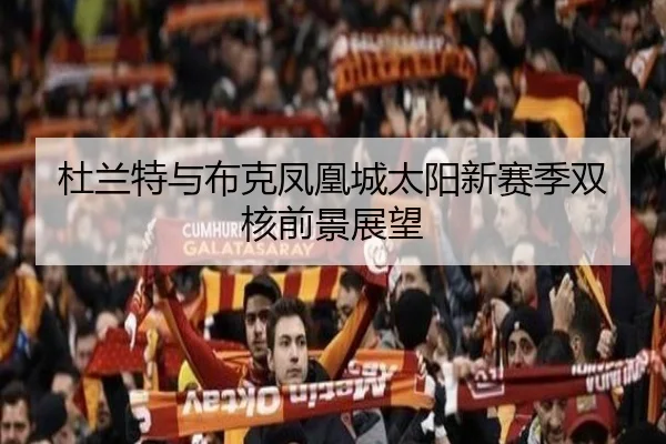 杜兰特与布克凤凰城太阳新赛季双核前景展望